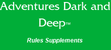 Adventures Dark and Deep™ Rules Supplements